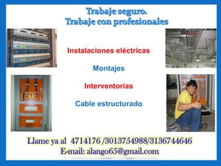 Instalaciones eléctricas

                 Montajes

              Interventorías

            Cable estructurado




Llame ya al 4714176 /3013754988/3136744646
         E-mail: alango65@gmail.com
 