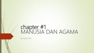 chapter #1
MANUSIA DAN AGAMA
By Ayub, M.A
 