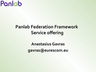 Panlab Federation Framework  Service offering Anastasius Gavras [email_address] 