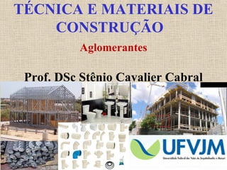 TÉCNICA E MATERIAIS DE
CONSTRUÇÃO
Prof. DSc Stênio Cavalier Cabral
Aglomerantes
 