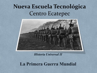 Nueva Escuela Tecnológica
     Centro Ecatepec




        Historia Universal II


  La Primera Guerra Mundial
 