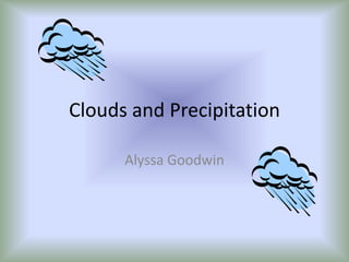Clouds and Precipitation

      Alyssa Goodwin
 