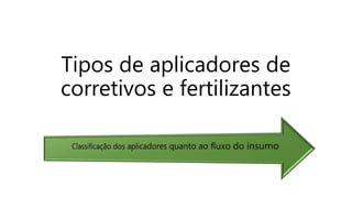 Tipos de aplicadores de
corretivos e fertilizantes
 