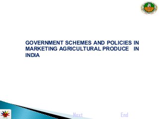GOVERNMENT SCHEMES AND POLICIES IN 
MARKETING AGRICULTURAL PRODUCE IN 
INDIA 
Next End 
 