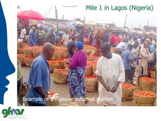 Mile 1 in Lagos (Nigeria)
Example of a massive informal market
 