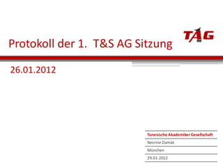 Protokoll der 1. T&S AG Sitzung
Tunesische Akademiker Gesellschaft
Nesrine Damak
München
29.01.2012
26.01.2012
 