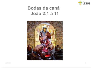 Bodas da caná
João 2:1 a 11
29/05/2017 3
 