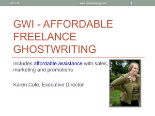 GWI - AFFORDABLE FREELANCE GHOSTWRITING Includes  affordable assistance  with sales, marketing and promotions Karen Cole, Executive Director 12/11/11 www.rainbowriting.com 