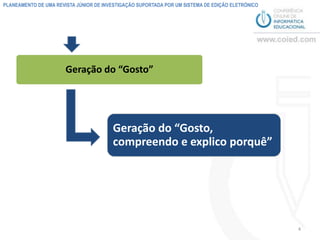 PLANEAMENTO DE UMA REVISTA JÚNIOR DE INVESTIGAÇÃO SUPORTADA POR UM SISTEMA DE EDIÇÃO ELETRÓNICO




                       Geração do “Gosto”




                                        Geração do “Gosto,
                                        compreendo e explico porquê”




                                                                                                  4
 