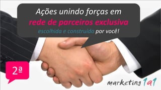 Ações unindo forças em
     rede de parceiros exclusiva
       escolhida e construída por você!




2ª
 
