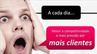 A cada dia...


 Maior a competitividade
   e mais pressão por

mais clientes
 