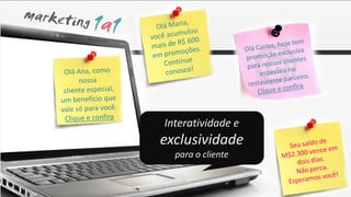 Interatividade e
exclusividade
  para o cliente
 
