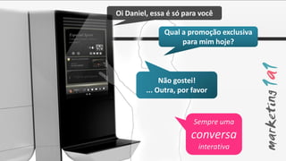Oi Daniel, essa é só para você

Especial Sport                          Qual a promoção exclusiva
Compre 2 peças e leve a
terceira*                                    para mim hoje?



                                        Não gostei!
                                   ... Outra, por favor


                                                  Sempre uma
                                                 conversa
                                                    interativa
 