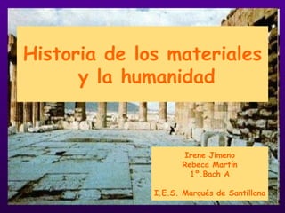 Historia de los materiales y la humanidad Irene Jimeno Rebeca Martín 1º.Bach A I.E.S. Marqués de Santillana 