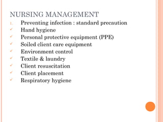 NURSING MANAGEMENT
1. Preventing infection : standard precaution
 Hand hygiene
 Personal protective equipment (PPE)
 Soiled client care equipment
 Environment control
 Textile & laundry
 Client resuscitation
 Client placement
 Respiratory hygiene
 