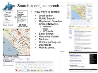 Search is not just search… Local Search Mobile Search  Map-based Searches Content Networks Websites Blogs RSS feeds Email Search Hard-drive Search Toolbars Domain parking, etc. Downloads More to come… Page  New ways to search: 