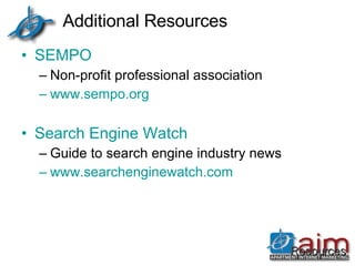 Additional Resources SEMPO Non-profit professional association  www.sempo.org Search Engine Watch Guide to search engine industry news www.searchenginewatch.com   Resources 