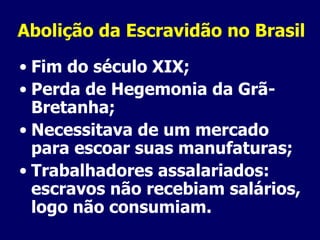 Abolição da Escravidão no Brasil Fim do século XIX; Perda de Hegemonia da Grã-Bretanha; Necessitava de um mercado para escoar suas manufaturas; Trabalhadores assalariados: escravos não recebiam salários, logo não consumiam. 