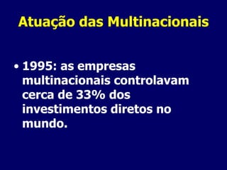 Atuação das Multinacionais 1995: as empresas multinacionais controlavam cerca de 33% dos investimentos diretos no mundo. 