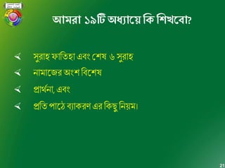 21
আেিা ১৯টিঅধযাতয় নকনশখ্তব্া?
 সুরাহ ফাভতহা এেং মশে ৬ সুরাহ
 নামাদজরঅংশ ভেদশে
 প্রাথশনা, এেং
 প্রভত পাদঠ েযাকরণ এর ভকেু ভন ম।
 