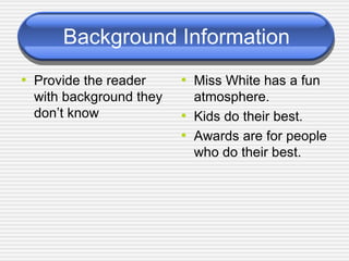 Background Information Provide the reader with background they don’t know Miss White has a fun atmosphere. Kids do their best. Awards are for people who do their best. 