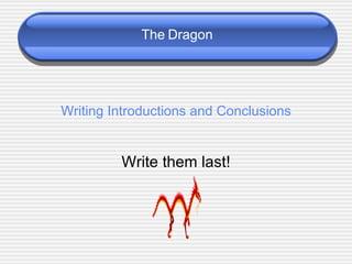 Writing Introductions and Conclusions Write them last! The   Dragon 