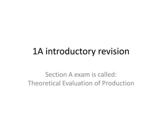 1A introductory revision
Section A exam is called:
Theoretical Evaluation of Production
 