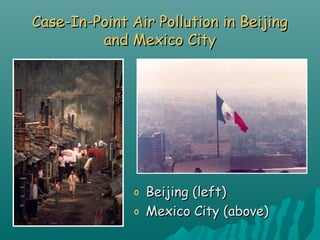 Case-In-Point Air Pollution in BeijingCase-In-Point Air Pollution in Beijing
and Mexico Cityand Mexico City
o Beijing (left)Beijing (left)
o Mexico City (above)Mexico City (above)
 