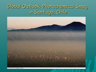 Global Outlook: Photochemical SmogGlobal Outlook: Photochemical Smog
in Santiago, Chilein Santiago, Chile
 