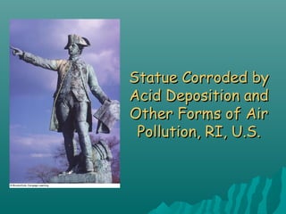 Statue Corroded byStatue Corroded by
Acid Deposition andAcid Deposition and
Other Forms of AirOther Forms of Air
Pollution, RI, U.S.Pollution, RI, U.S.
 