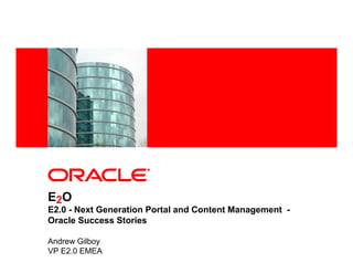 <Insert Picture Here>




E2O
E2.0 - Next Generation Portal and Content Management -
Oracle Success Stories

Andrew Gilboy
VP E2.0 EMEA
 