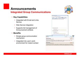 Announcements
Integrated Group Communications
• Key Capabilities
   • Integrated with Email and Links
     Service
   • Web Service integration
   • Supports full management of
     Announcement artifacts
• Benefits
   • Simple group communication
     mechanism
   • Integrated into user’s work
     environment for instant context
 