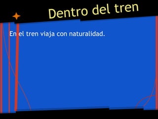 Dentro del tren
En el tren viaja con naturalidad.
 
