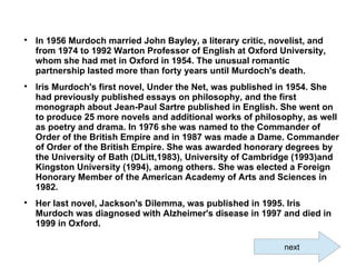 
In 1956 Murdoch married John Bayley, a literary critic, novelist, and
from 1974 to 1992 Warton Professor of English at O...