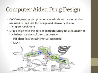 Computer Aided Drug Design
• CADD represents computational methods and resources that
are used to facilitate the design an...