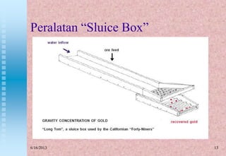 13
Peralatan “Sluice Box”
6/16/2013
 
