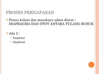 PROSES PERNAPASAN Proses keluar dan masuknya udara diatur : DIAFRAGMA DAN OTOT ANTARA TULANG RUSUK Ada 2 :  Inspirasi ekspirasi 