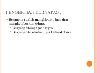 PENGERTIAN BERNAPAS  :  Bernapas adalah menghirup udara dan menghembuskan udara. Gas yang dihirup : gas oksigen Gas yang dihembuskan : gas karbondioksida 