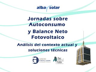 Jornadas sobre
     Autoconsumo
     y Balance Neto
      Fotovoltaico
Análisis del contexto actual y
     soluciones técnicas
 