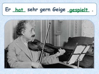 Er ____ sehr gern Geige _______ .hat gespielt
 