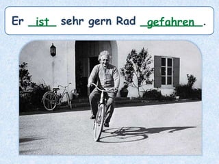 Er ____ sehr gern Rad _________.ist gefahren
 