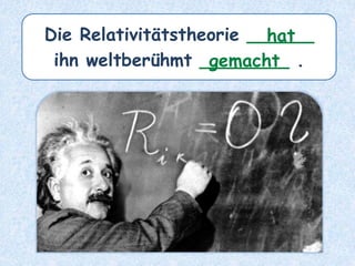 Die Relativitätstheorie ______
ihn weltberühmt ________ .
hat
gemacht
 
