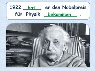 1922 ______ er den Nobelpreis
für Physik ___________ .
hat
bekommen
 