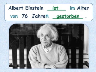 Albert Einstein ______ im Alter
von 76 Jahren __________ .
ist
gestorben
 