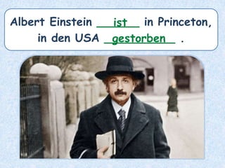 Albert Einstein ______ in Princeton,
in den USA __________ .
ist
gestorben
 