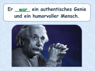 Er _____ ein authentisches Genie
und ein humorvoller Mensch.
war
 