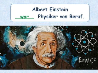 Albert Einstein
______ Physiker von Beruf.war
 