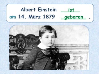 Albert Einstein ______
am 14. März 1879 ________ .
ist
geboren
 