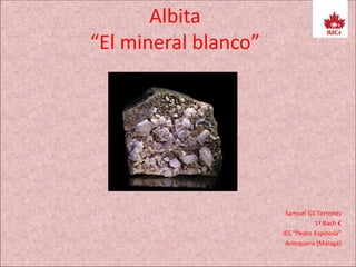 Albita
“El mineral blanco”
Samuel Gil Terrones
1º Bach €
IES “Pedro Espinosa”
Antequera (Málaga)
 