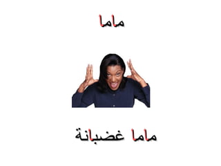 ‫ماما‬

‫ماما غضبانة‬

 